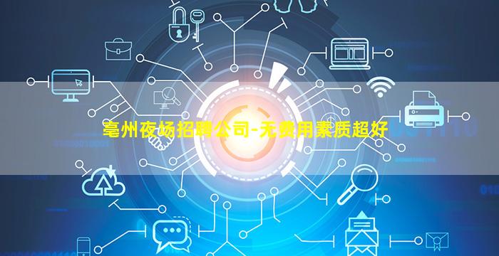 亳州夜场招聘公司-无费用素质超好